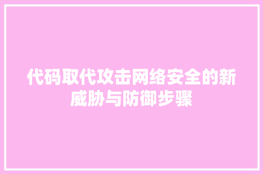 代码取代攻击网络安全的新威胁与防御步骤