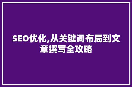 SEO优化,从关键词布局到文章撰写全攻略