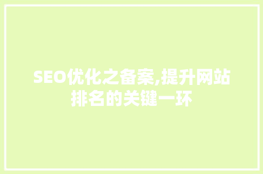 SEO优化之备案,提升网站排名的关键一环