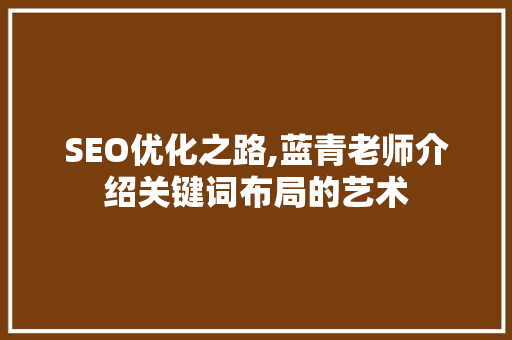 SEO优化之路,蓝青老师介绍关键词布局的艺术