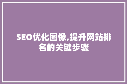 SEO优化图像,提升网站排名的关键步骤