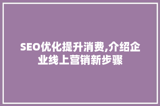 SEO优化提升消费,介绍企业线上营销新步骤