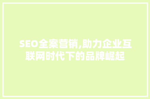 SEO全案营销,助力企业互联网时代下的品牌崛起