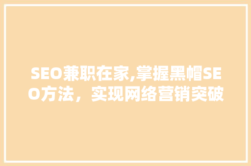 SEO兼职在家,掌握黑帽SEO方法，实现网络营销突破