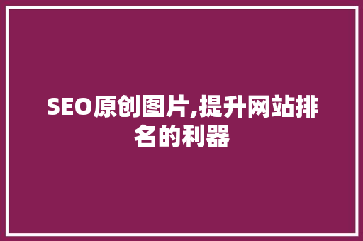 SEO原创图片,提升网站排名的利器