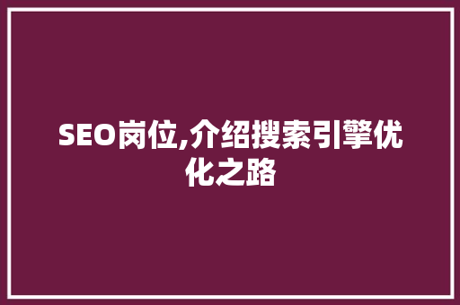 SEO岗位,介绍搜索引擎优化之路