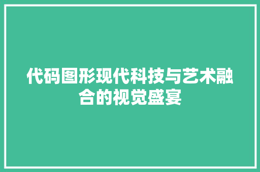 代码图形现代科技与艺术融合的视觉盛宴