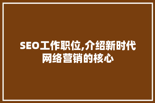SEO工作职位,介绍新时代网络营销的核心