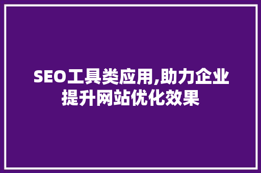 SEO工具类应用,助力企业提升网站优化效果