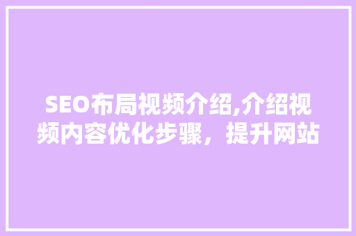 SEO布局视频介绍,介绍视频内容优化步骤，提升网站排名