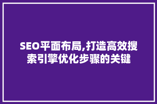 SEO平面布局,打造高效搜索引擎优化步骤的关键