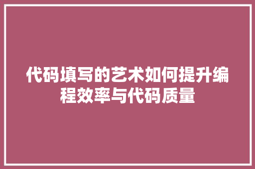 代码填写的艺术如何提升编程效率与代码质量  第1张