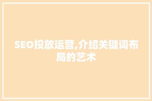 SEO投放运营,介绍关键词布局的艺术