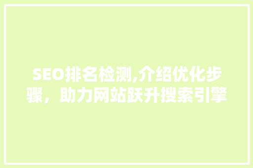 SEO排名检测,介绍优化步骤，助力网站跃升搜索引擎前列