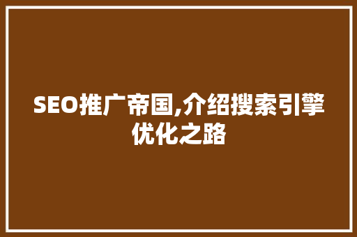 SEO推广帝国,介绍搜索引擎优化之路