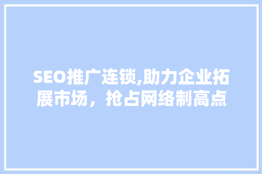 SEO推广连锁,助力企业拓展市场，抢占网络制高点