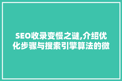 SEO收录变慢之谜,介绍优化步骤与搜索引擎算法的微妙关系