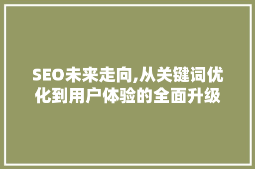 SEO未来走向,从关键词优化到用户体验的全面升级