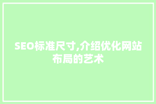 SEO标准尺寸,介绍优化网站布局的艺术