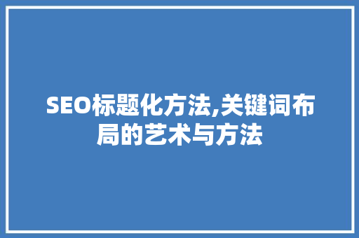 SEO标题化方法,关键词布局的艺术与方法