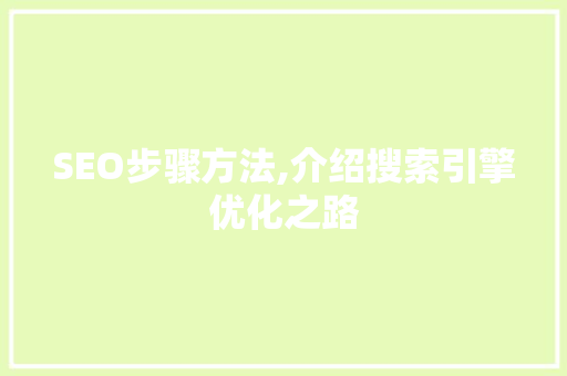 SEO步骤方法,介绍搜索引擎优化之路