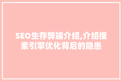 SEO生存弊端介绍,介绍搜索引擎优化背后的隐患