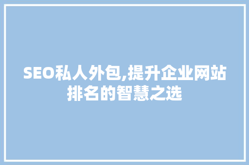 SEO私人外包,提升企业网站排名的智慧之选