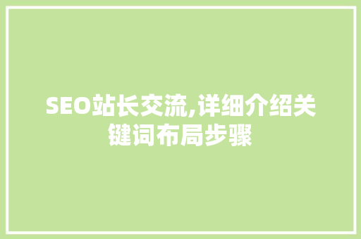 SEO站长交流,详细介绍关键词布局步骤