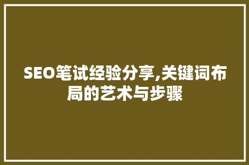 SEO笔试经验分享,关键词布局的艺术与步骤