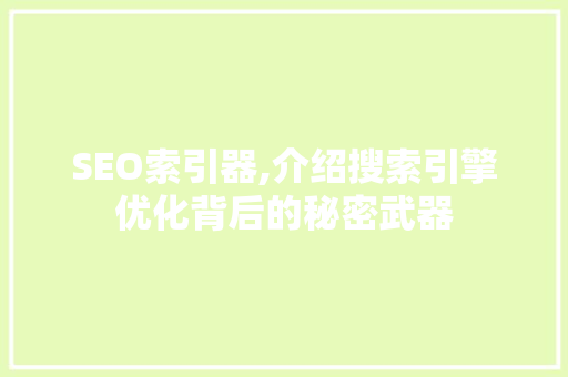 SEO索引器,介绍搜索引擎优化背后的秘密武器
