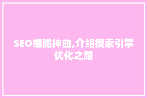 SEO细胞神曲,介绍搜索引擎优化之路