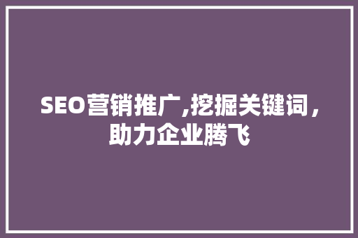 SEO营销推广,挖掘关键词，助力企业腾飞