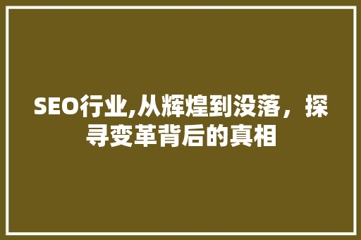 SEO行业,从辉煌到没落，探寻变革背后的真相