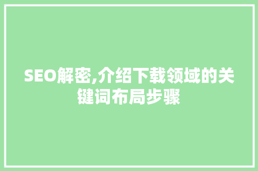 SEO解密,介绍下载领域的关键词布局步骤