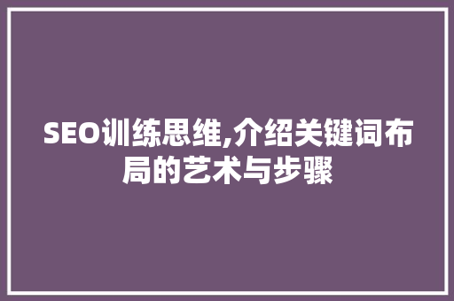 SEO训练思维,介绍关键词布局的艺术与步骤