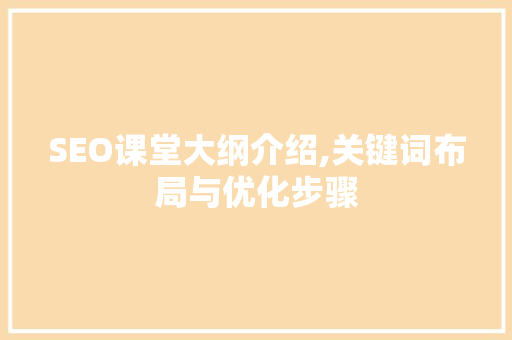 SEO课堂大纲介绍,关键词布局与优化步骤