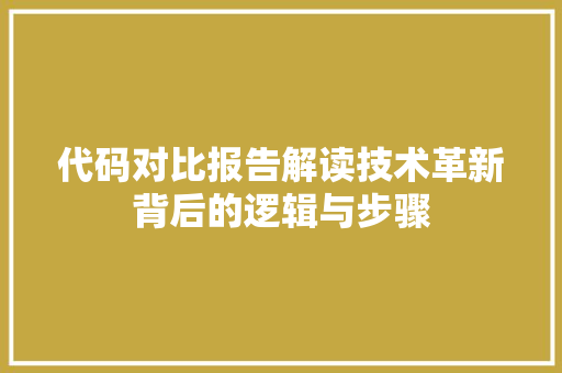 代码对比报告解读技术革新背后的逻辑与步骤
