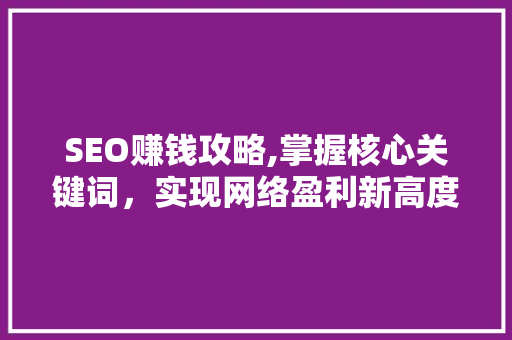 SEO赚钱攻略,掌握核心关键词，实现网络盈利新高度