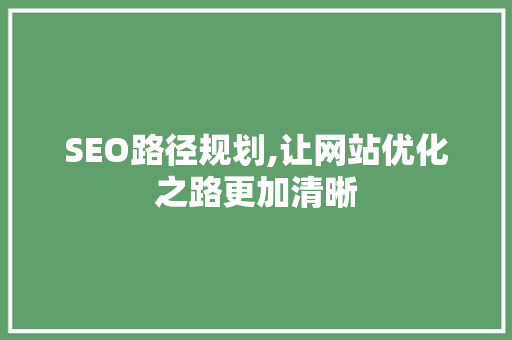 SEO路径规划,让网站优化之路更加清晰