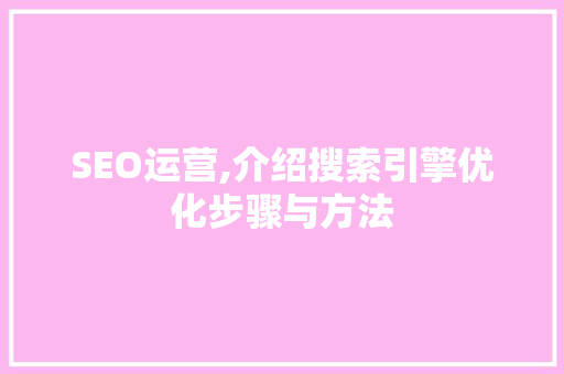 SEO运营,介绍搜索引擎优化步骤与方法