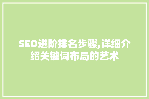 SEO进阶排名步骤,详细介绍关键词布局的艺术