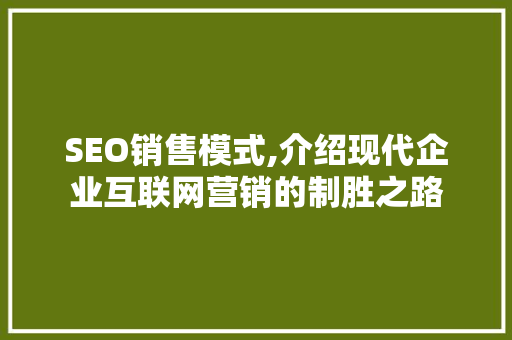 SEO销售模式,介绍现代企业互联网营销的制胜之路