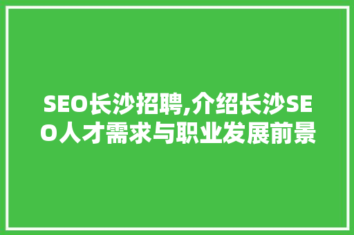 SEO长沙招聘,介绍长沙SEO人才需求与职业发展前景