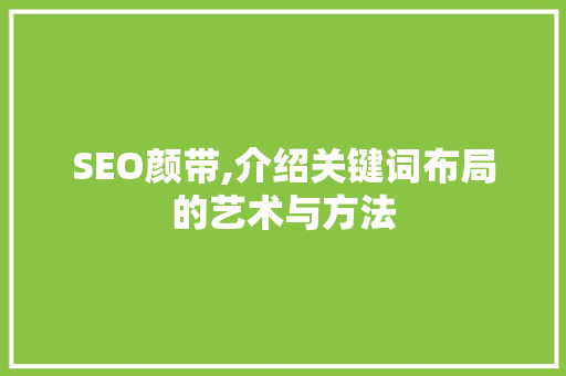 SEO颜带,介绍关键词布局的艺术与方法