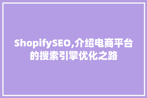 ShopifySEO,介绍电商平台的搜索引擎优化之路