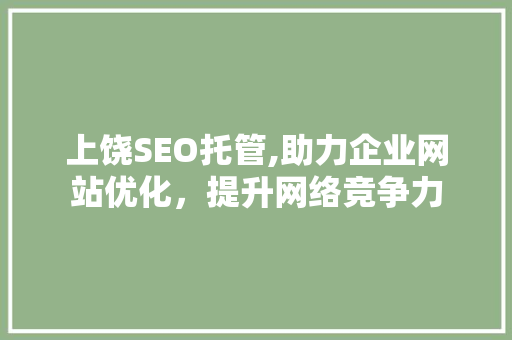 上饶SEO托管,助力企业网站优化，提升网络竞争力
