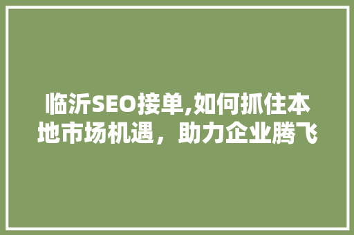 临沂SEO接单,如何抓住本地市场机遇，助力企业腾飞