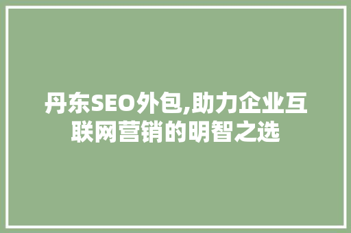 丹东SEO外包,助力企业互联网营销的明智之选