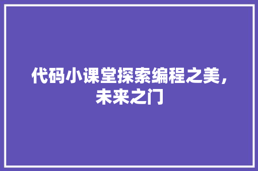 代码小课堂探索编程之美，未来之门