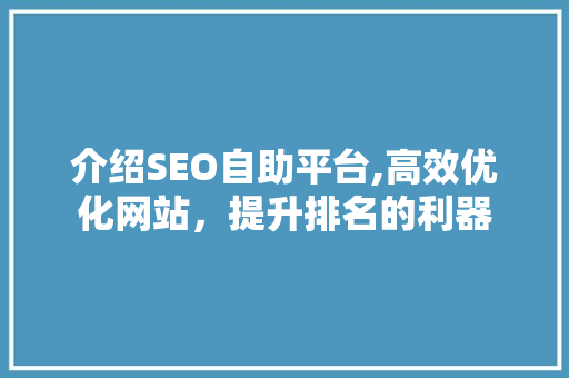 介绍SEO自助平台,高效优化网站，提升排名的利器